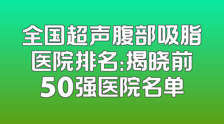 全国超声腹部吸脂医院排名：揭晓前50强医院名单
