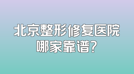 北京整形修复医院哪家靠谱？