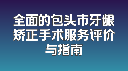 全面的包头市牙龈矫正手术服务评价与指南