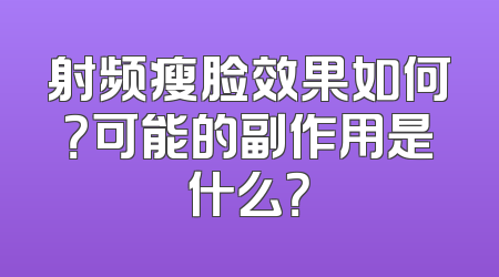 射频瘦脸效果如何？可能的副作用是什么？