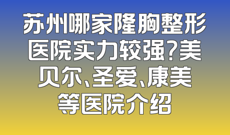 苏州哪家隆胸整形医院实力较强？美贝尔、圣爱、康美等医院介绍