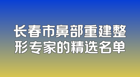 长春市鼻部重建整形专家的精选名单