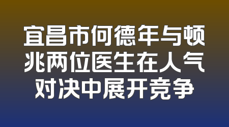 宜昌市何德年与顿兆两位医生在人气对决中展开竞争