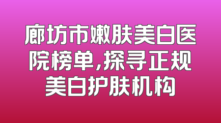 廊坊市嫩肤美白医院榜单，探寻正规美白护肤机构