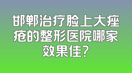 邯郸治疗脸上大痤疮的整形医院哪家效果佳？