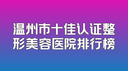温州市十佳认证整形美容医院排行榜