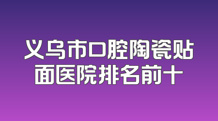 义乌市口腔陶瓷贴面医院排名前十