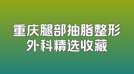重庆腿部抽脂整形外科精选收藏
