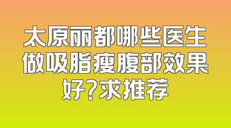太原丽都哪些医生做吸脂瘦腹部效果好？求推荐