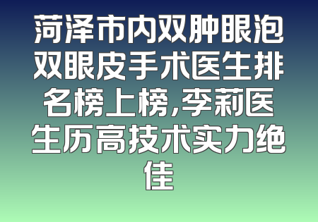 菏泽市内双肿眼泡双眼皮手术医生排名榜上榜，李莉医生历高技术实力绝佳
