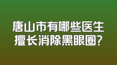 唐山市有哪些医生擅长消除黑眼圈？