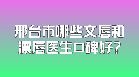 邢台市哪些文唇和漂唇医生口碑好？