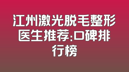 江州激光脱毛整形医生推荐：口碑排行榜