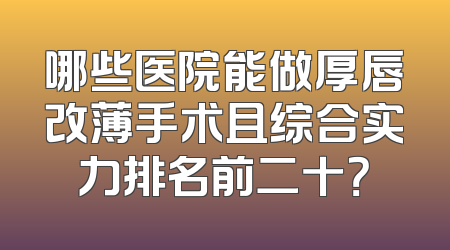 哪些医院能做厚唇改薄手术且综合实力排名前二十？