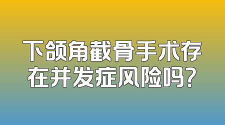 下颌角截骨手术存在并发症风险吗？