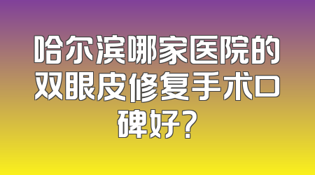 哈尔滨哪家医院的双眼皮修复手术口碑好？