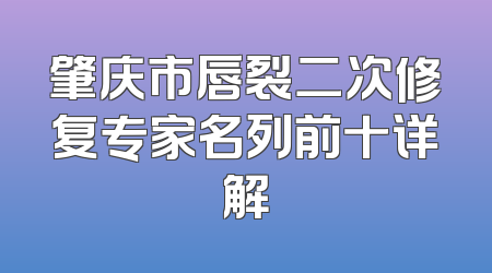 肇庆市唇裂二次修复专家名列前十详解