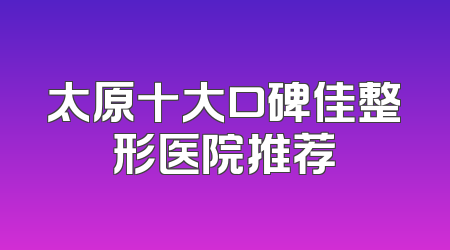 太原十大口碑佳整形医院推荐