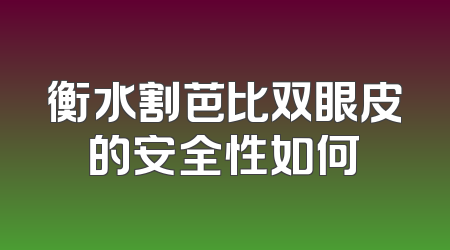 衡水割芭比双眼皮的安全性如何