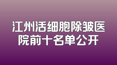 江州活细胞除皱医院前十名单公开