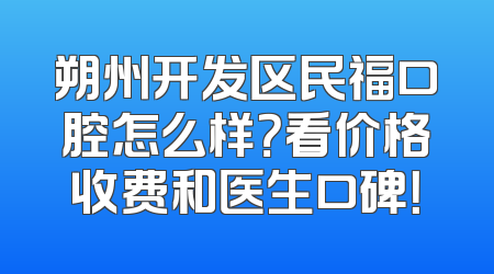 朔州开发区民福口腔怎么样？看价格收费和医生口碑！