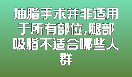 抽脂手术并非适用于所有部位，腿部吸脂不适合哪些人群