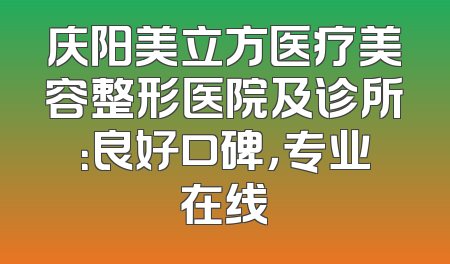 庆阳美立方医疗美容整形医院及诊所：良好口碑，专业在线