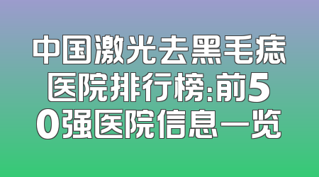 中国激光去黑毛痣医院排行榜：前50强医院信息一览