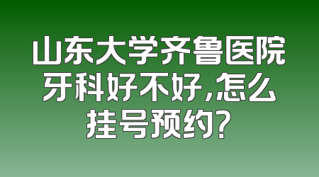 山东大学齐鲁医院牙科好不好，怎么挂号预约？