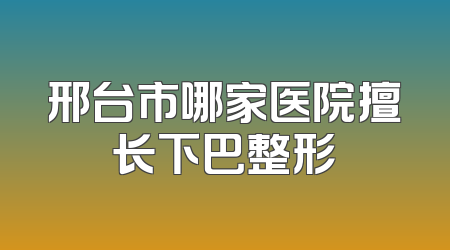 邢台市哪家医院擅长下巴整形