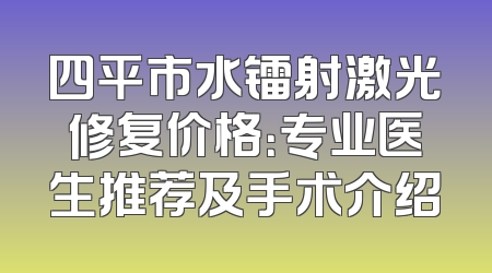 四平市水镭射激光修复价格：专业医生推荐及手术介绍