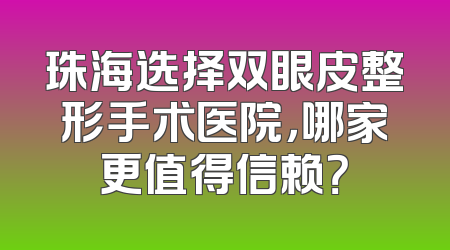 珠海选择双眼皮整形手术医院，哪家更值得信赖？