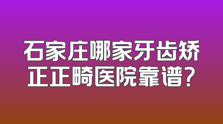 石家庄哪家牙齿矫正正畸医院靠谱？