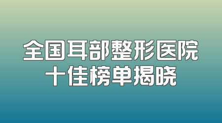 全国耳部整形医院十佳榜单揭晓