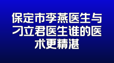 保定市李燕医生与刁立君医生谁的医术更精湛