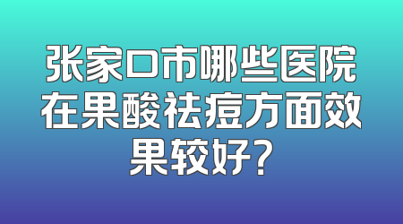 张家口市哪些医院在果酸祛痘方面效果较好？
