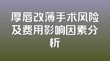 厚唇改薄手术风险及费用影响因素分析