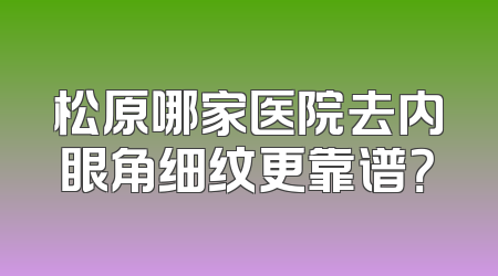 松原哪家医院去内眼角细纹更靠谱？