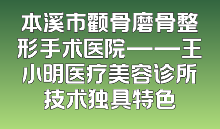 本溪市颧骨磨骨整形手术医院——王小明医疗美容诊所技术独具特色