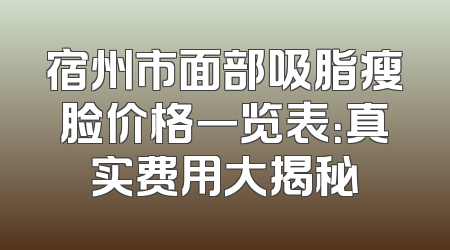 宿州市面部吸脂瘦脸价格一览表：真实费用大揭秘