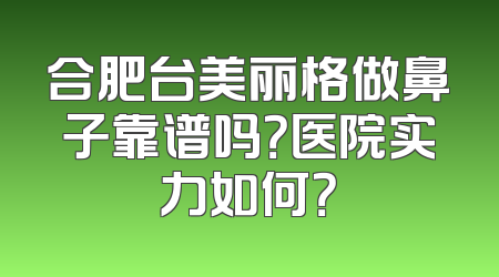 合肥台美丽格做鼻子靠谱吗？医院实力如何？