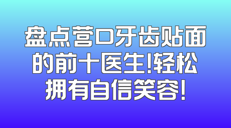 盘点营口牙齿贴面的前十医生！轻松拥有自信笑容！