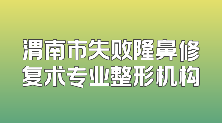渭南市失败隆鼻修复术专业整形机构
