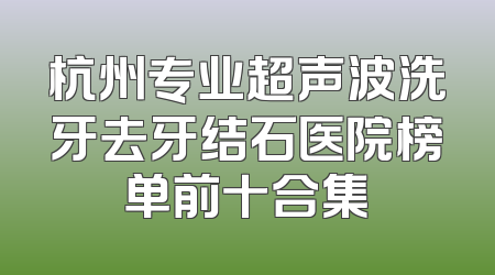 杭州专业超声波洗牙去牙结石医院榜单前十合集