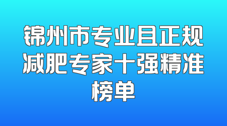 锦州市专业且正规减肥专家十强精准榜单
