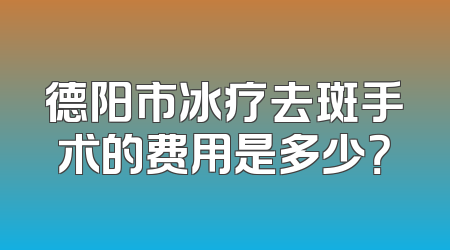 德阳市冰疗去斑手术的费用是多少？