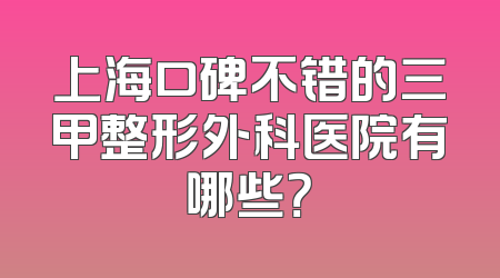 上海口碑不错的三甲整形外科医院有哪些？
