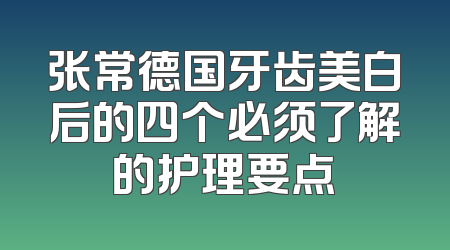 张常德国牙齿美白后的四个必须了解的护理要点
