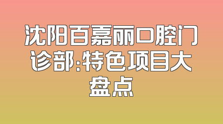 沈阳百嘉丽口腔门诊部：特色项目大盘点