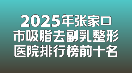 2025年张家口市吸脂去副乳整形医院排行榜前十名